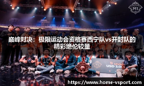 巅峰对决：极限运动会资格赛西宁队vs开封队的精彩绝伦较量