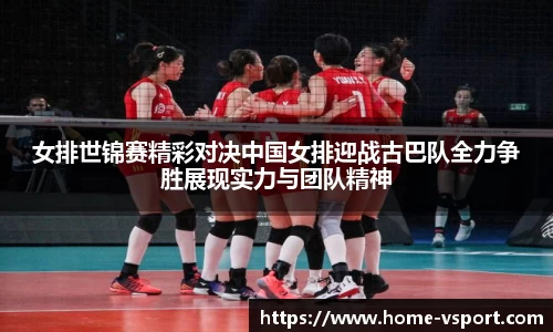 女排世锦赛精彩对决中国女排迎战古巴队全力争胜展现实力与团队精神